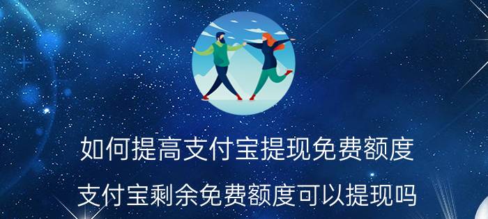 如何提高支付宝提现免费额度 支付宝剩余免费额度可以提现吗？